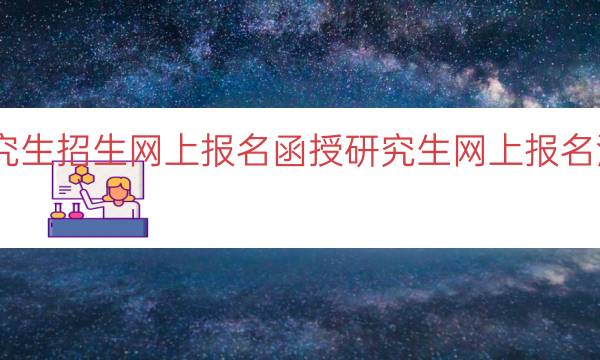 函授研究生招生网上报名（函授研究生网上报名流程详解）