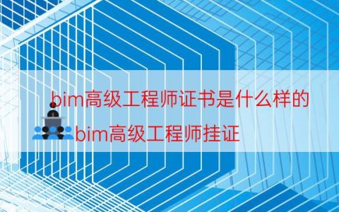 bim高级工程师证书是什么样的（bim高级工程师挂证）