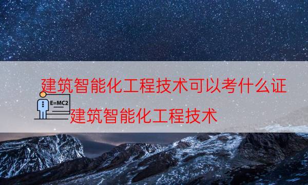 建筑智能化工程技术可以考什么证（建筑智能化工程技术）