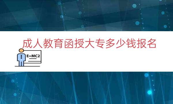 成人教育函授大专多少钱报名