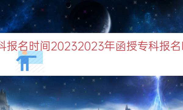 函授专科报名时间2023（2023年函授专科报名时间指南）