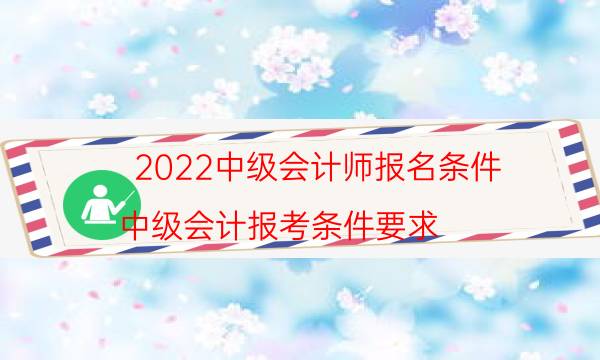 2022中级会计师报名条件（中级会计报考条件要求）