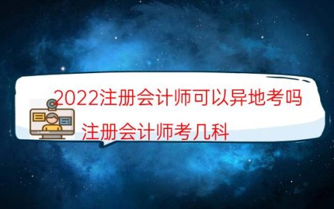 2022注册会计师可以异地考吗（注册会计师考几科）