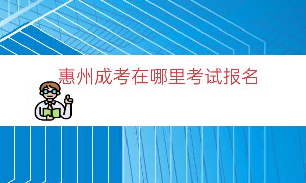 惠州成考在哪里考试报名