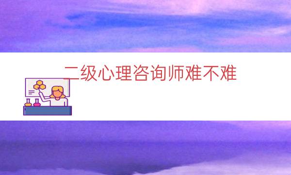 二级心理咨询师难不难（二级心理咨询师是什么水平）