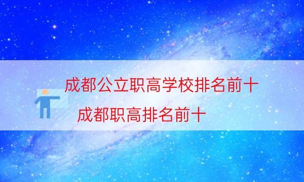 成都公立职高学校排名前十，成都职高排名前十(附2022年最新排行榜前十名单)