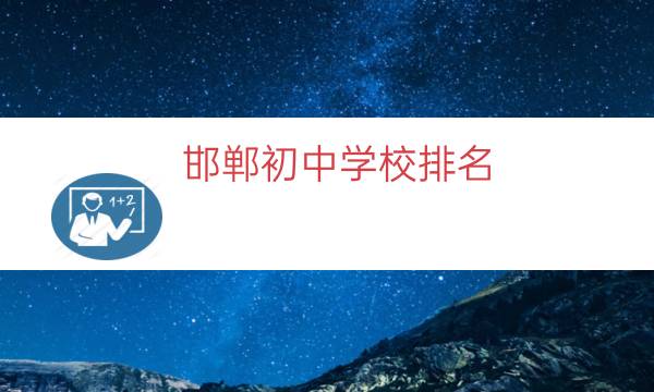 邯郸初中学校排名，邯郸公立初中排名(附2023年最新排行榜前十名单)