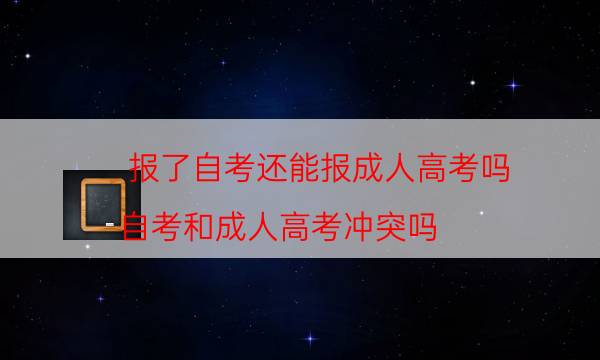 报了自考还能报成人高考吗（自考和成人高考冲突吗）