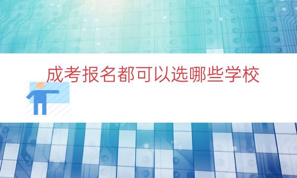 成考报名都可以选哪些学校