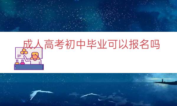 成人高考初中毕业可以报名吗