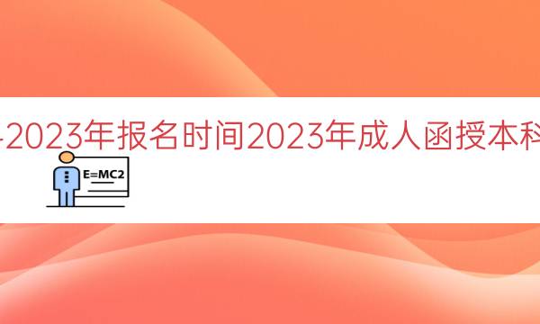 成人函授本科2023年报名时间（2023年成人函授本科报名时间揭秘）