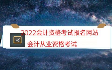 2022会计资格考试报名网站（会计从业资格考试）