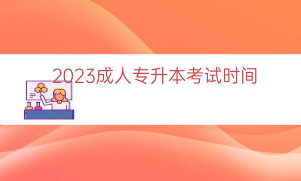 023成人专升本考试时间（成人专升本考试难吗）"