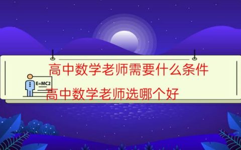 高中数学老师需要什么条件(高中数学老师选哪个好)