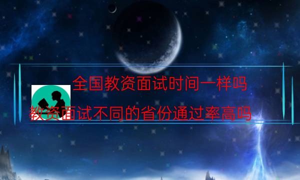 全国教资面试时间一样吗(教资面试不同的省份通过率高吗)