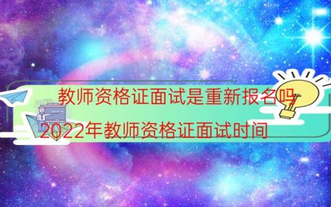 教师资格证面试是重新报名吗(2022年教师资格证面试时间)