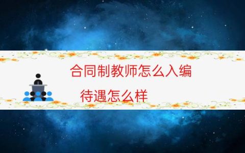 合同制教师怎么入编 待遇怎么样(公办合同制教师能入编吗)