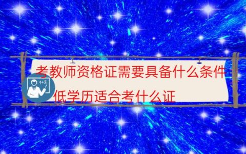 考教师资格证需要具备什么条件(低学历适合考什么证)