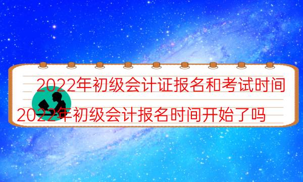 2022年初级会计证报名截止时间是什么时候