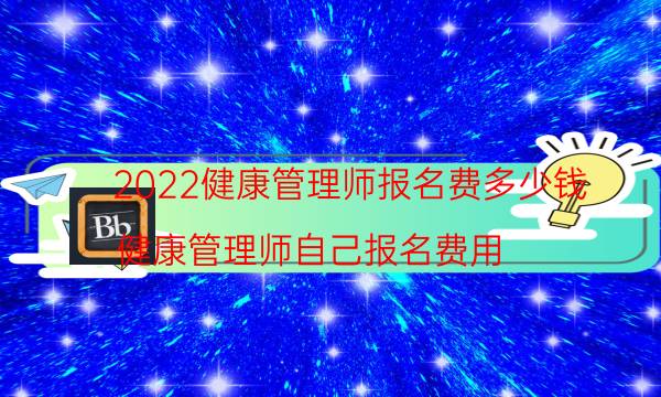 2022年健康管理师报名费用多少钱 考一个证书贵吗