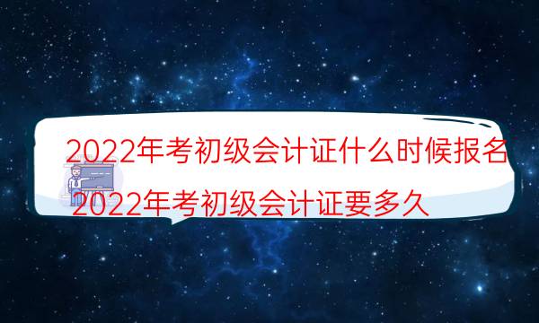 初级会计师证2022年报名时间是哪天 几月份考试