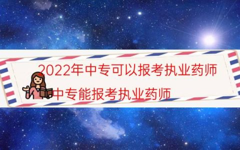 2022年中专可以报考执业药师(中专能报考执业药师)