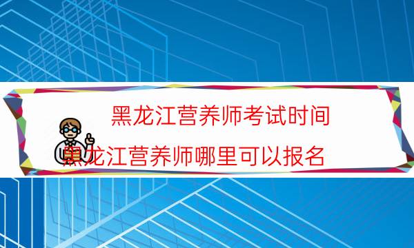 黑龙江2022年营养师证怎么考 多久能考下来