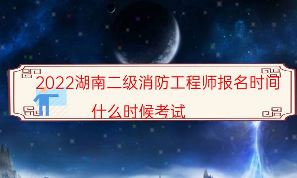 2022湖南二级消防工程师报名时间 什么时候考试