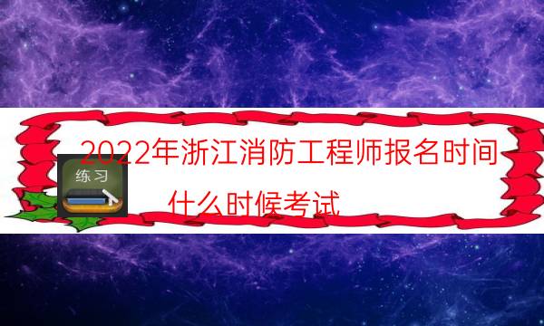 2022年浙江消防工程师报名时间 什么时候考试