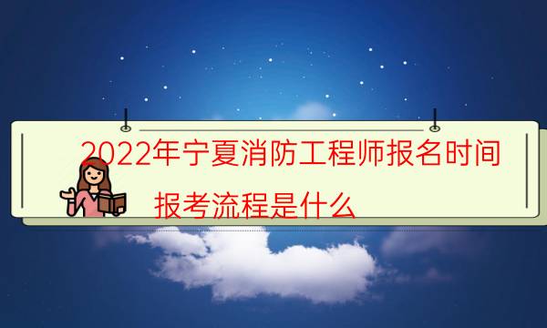 2022年宁夏消防工程师报名时间 报考流程是什么