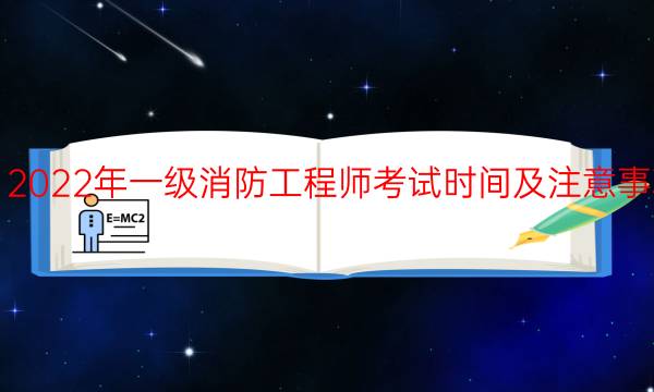 2022年一级消防工程师考试时间及注意事项