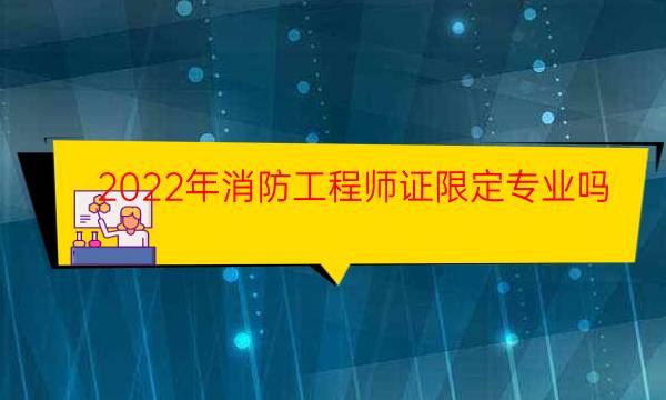 2022年消防工程师证限定专业吗