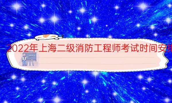 2022年上海二级消防工程师考试时间安排