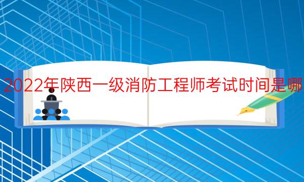 2022年陕西一级消防工程师考试时间是哪天