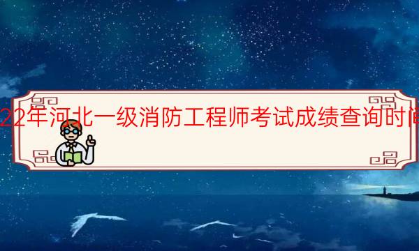 2022年河北一级消防工程师考试成绩查询时间安排