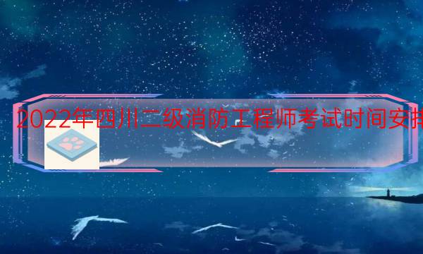 2022年四川二级消防工程师考试时间安排