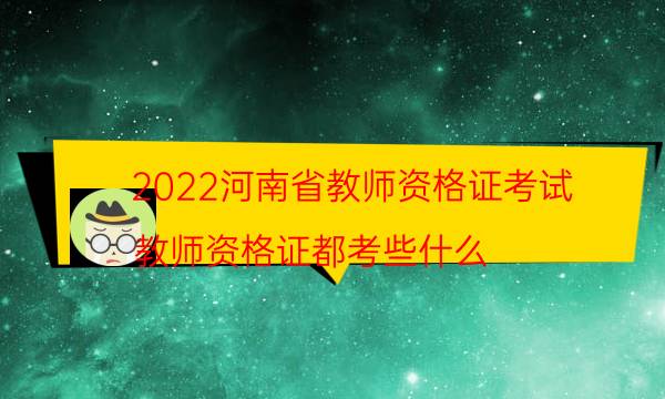 2022河南省教师资格证考试（教师资格证都考些什么）