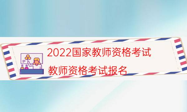 2022国家教师资格考试（教师资格考试报名）