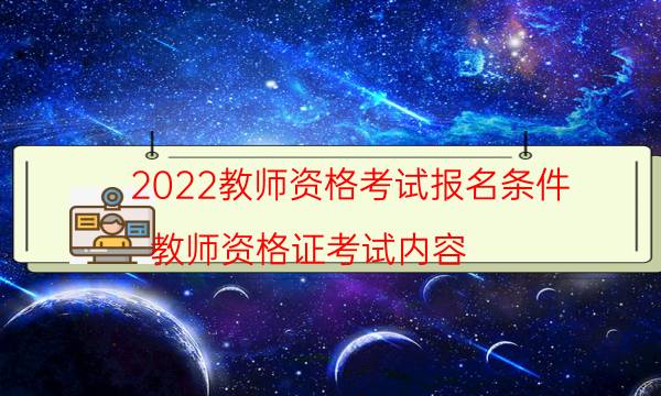 2022教师资格考试报名条件（教师资格证考试内容）