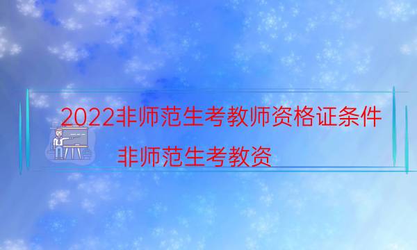 2022非师范生考教师资格证条件（非师范生考教资）