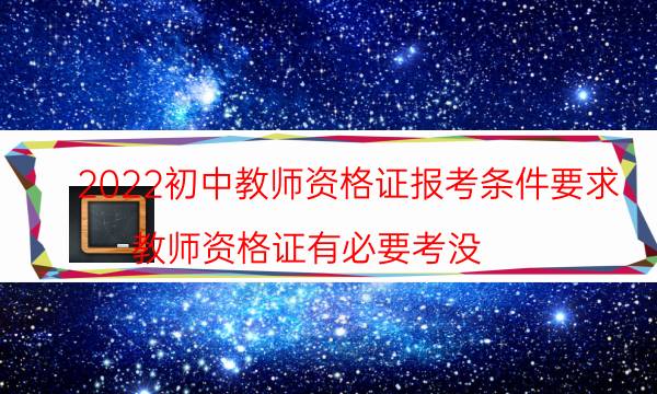 2022初中教师资格证报考条件要求（教师资格证有必要考没）