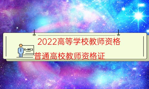 2022高等学校教师资格（普通高校教师资格证）