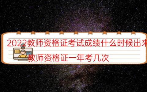 2022教师资格证考试成绩什么时候出来（教师资格证一年考几次）