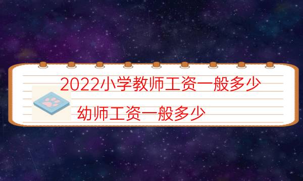 2022小学教师工资一般多少（幼师工资一般多少）