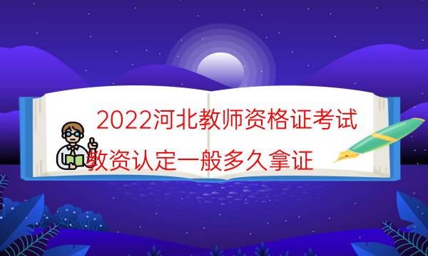 2022河北教师资格证考试（教资认定一般多久拿证）