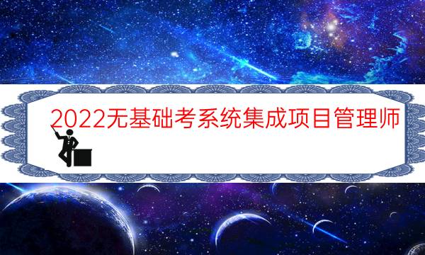 2022无基础考系统集成项目管理师