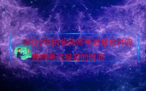 2022年执业药师考试报名时间（药师考试报名的时间）