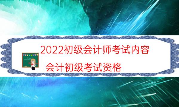 2022初级会计师考试内容（会计初级考试资格）