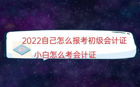 2022自己怎么报考初级会计证（小白怎么考会计证）