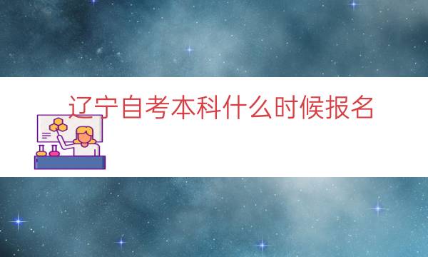 辽宁自考本科什么时候报名（2023辽宁自考报名时间）